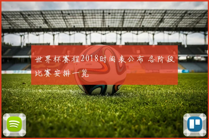 世界杯赛程2018时间表公布 各阶段比赛安排一览