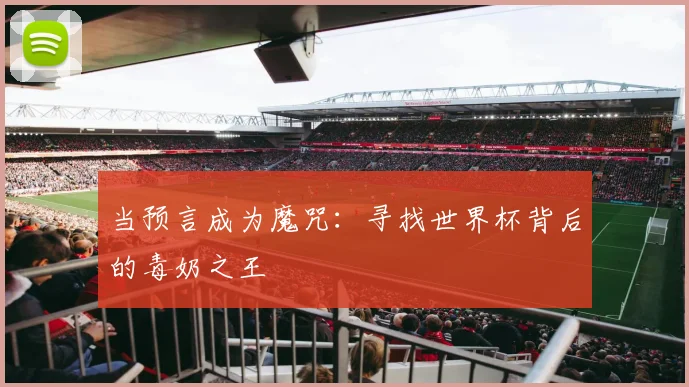 当预言成为魔咒:寻找世界杯背后的毒奶之王