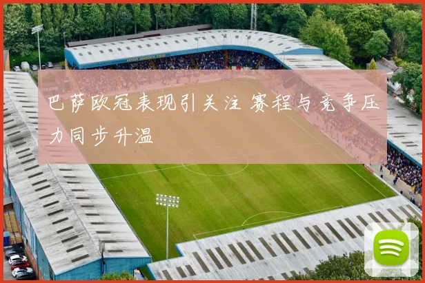 巴萨欧冠表现引关注 赛程与竞争压力同步升温