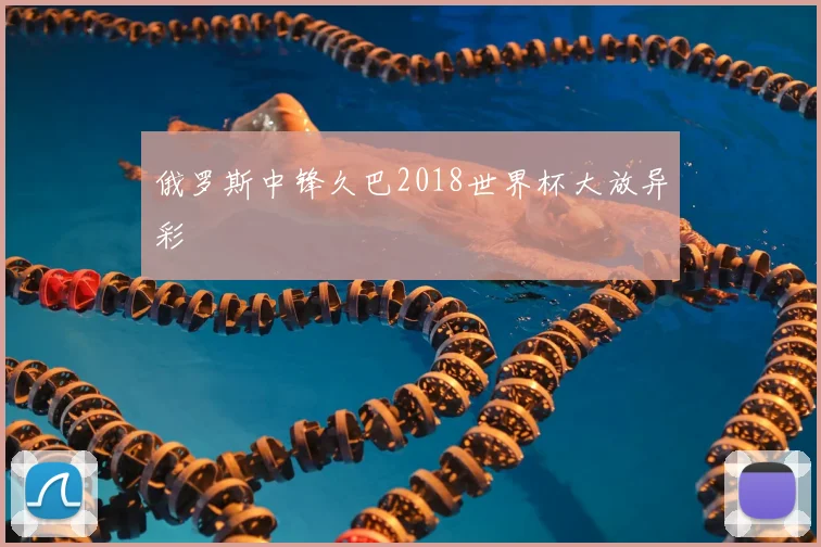 俄罗斯中锋久巴2018世界杯大放异彩
