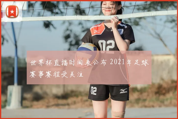 世界杯直播时间表公布 2021年足球赛事赛程受关注