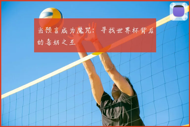 当预言成为魔咒:寻找世界杯背后的毒奶之王