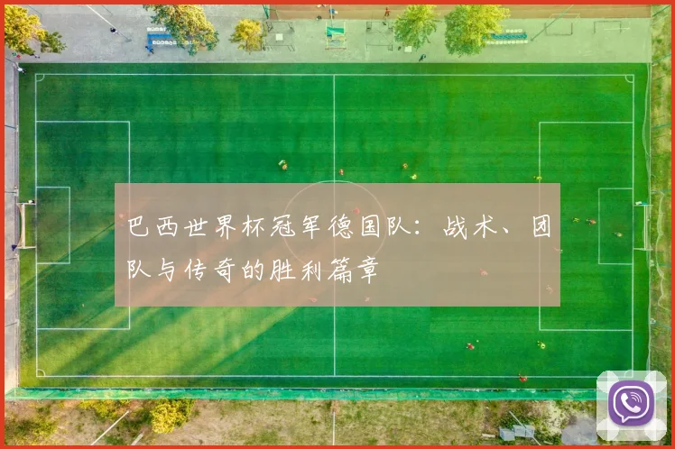 巴西世界杯冠军德国队：战术、团队与传奇的胜利篇章