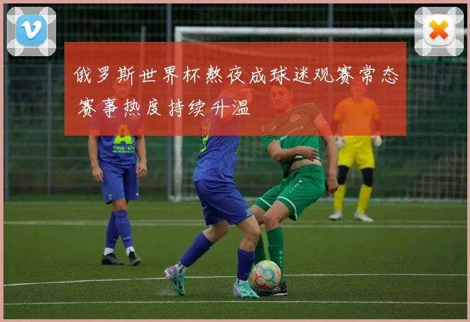 俄罗斯世界杯熬夜成球迷观赛常态 赛事热度持续升温