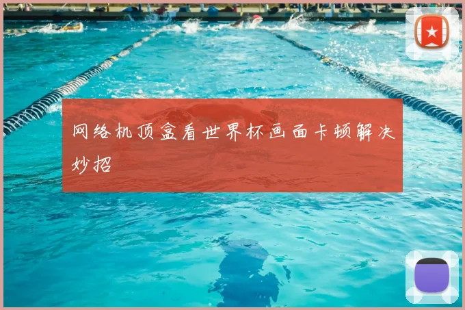 网络机顶盒看世界杯画面卡顿解决妙招