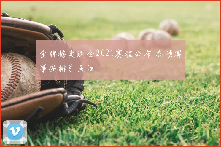 金牌榜奥运会2021赛程公布 各项赛事安排引关注