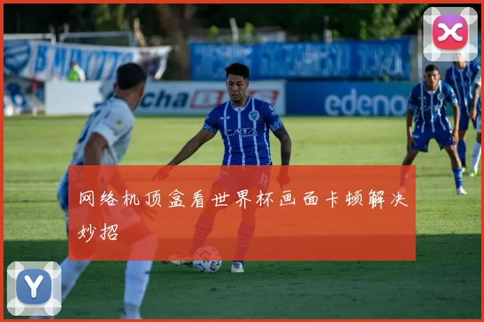 网络机顶盒看世界杯画面卡顿解决妙招