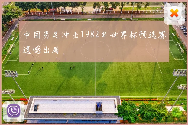 中国男足冲击1982年世界杯预选赛遗憾出局