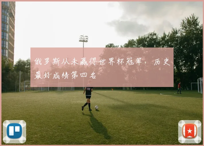 俄罗斯从未赢得世界杯冠军，历史最好成绩第四名