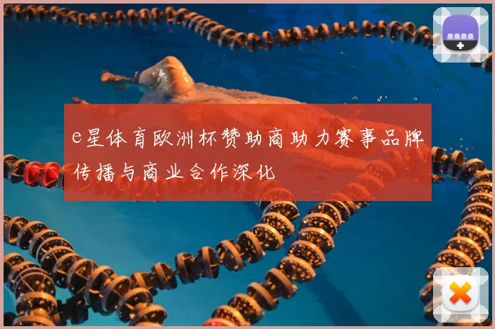 e星体育欧洲杯赞助商助力赛事品牌传播与商业合作深化