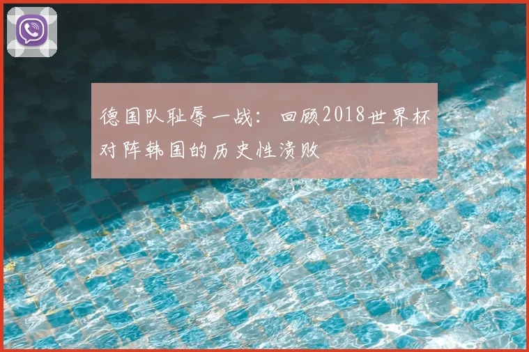德国队耻辱一战:回顾2018世界杯对阵韩国的历史性溃败