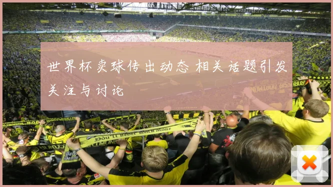 世界杯卖球传出动态 相关话题引发关注与讨论