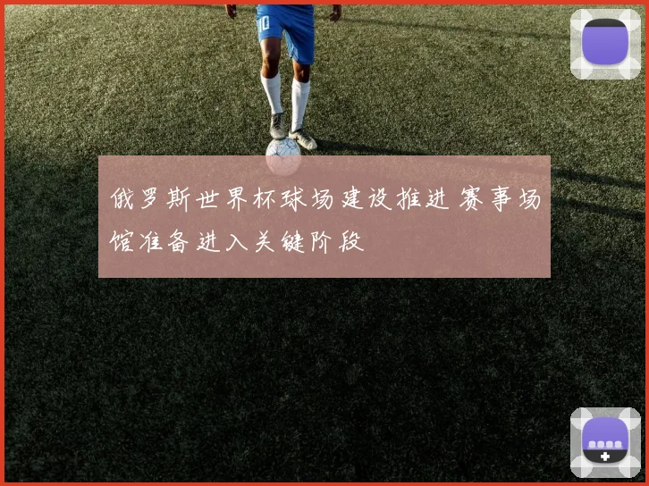 俄罗斯世界杯球场建设推进 赛事场馆准备进入关键阶段
