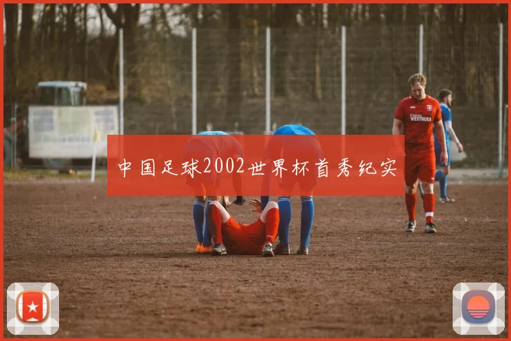 中国足球2002世界杯首秀纪实