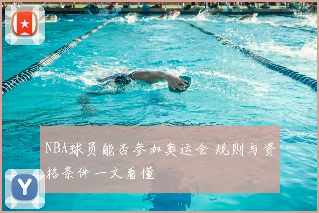 NBA球员能否参加奥运会 规则与资格条件一文看懂