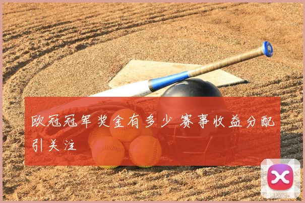 欧冠冠军奖金有多少 赛事收益分配引关注